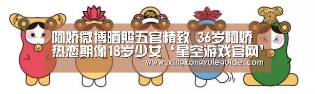 阿娇微博晒照五官精致 36岁阿娇热恋期像18岁少女‘星空游戏官网’(图3) 阿娇微博晒照五官精致 36岁阿娇热恋期像18岁少女‘星空游戏官网’(图3)