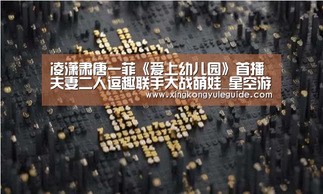 凌潇肃唐一菲《爱上幼儿园》首播 夫妻二人逗趣联手大战萌娃_星空游戏官网(图2) 凌潇肃唐一菲《爱上幼儿园》首播 夫妻二人逗趣联手大战萌娃_星空游戏官网(图2)